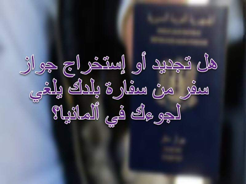 هل تجديد أو إستخراج جواز سفر من سفارة بلدك يلغي لجوءك في ألمانيا؟ هل تجديد أو إستخراج جواز سفر من سفارة بلدك يلغي لجوءك في ألمانيا؟