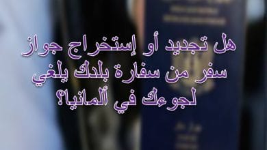 هل تجديد أو إستخراج جواز سفر من سفارة بلدك يلغي لجوءك في ألمانيا؟