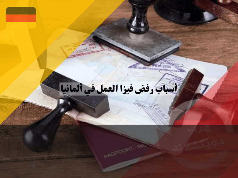 نظرة عامة حول أسباب رفض فيزا العمل في ألمانيا